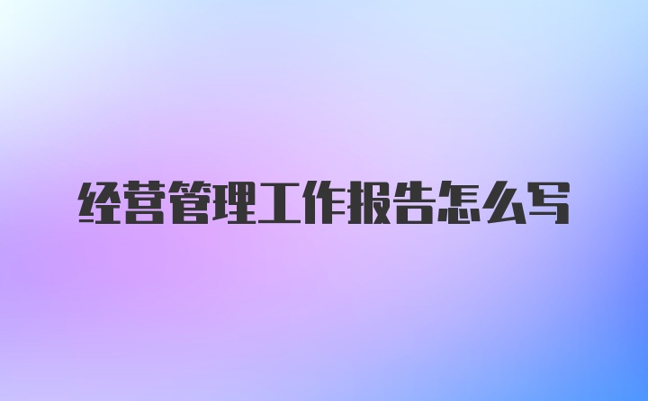 经营管理工作报告怎么写