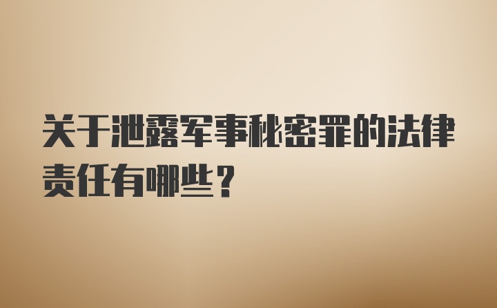 关于泄露军事秘密罪的法律责任有哪些？