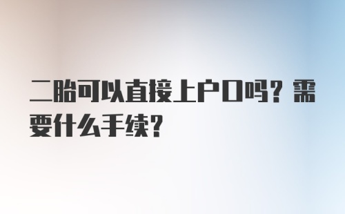 二胎可以直接上户口吗？需要什么手续？