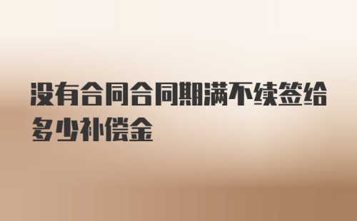 没有合同合同期满不续签给多少补偿金