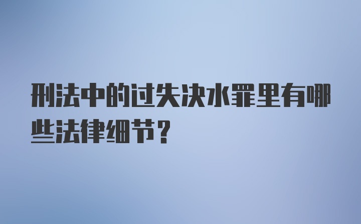 刑法中的过失决水罪里有哪些法律细节？