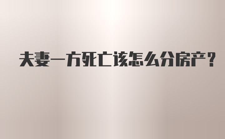 夫妻一方死亡该怎么分房产?