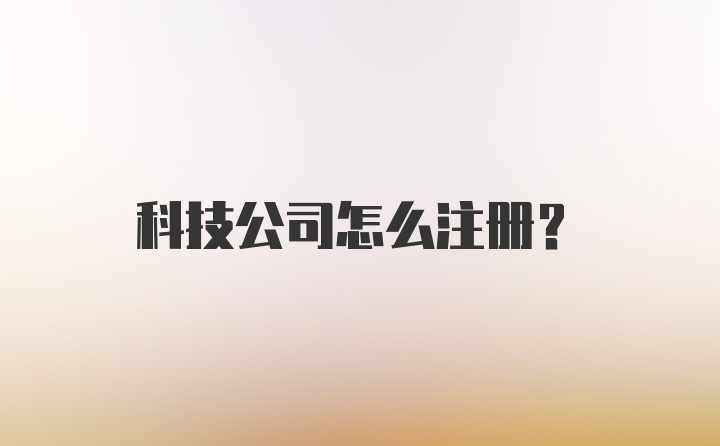 科技公司怎么注册？