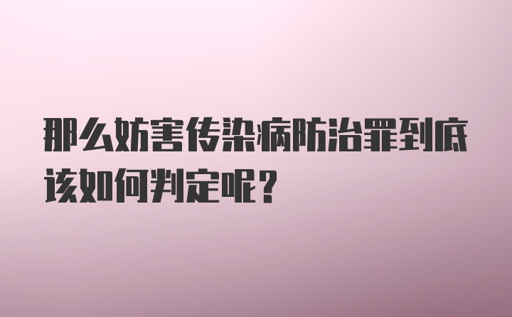 那么妨害传染病防治罪到底该如何判定呢？