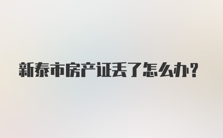 新泰市房产证丢了怎么办？