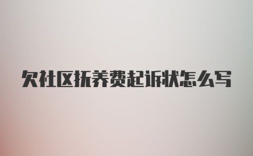 欠社区抚养费起诉状怎么写