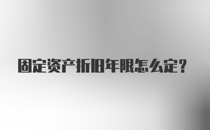 固定资产折旧年限怎么定？