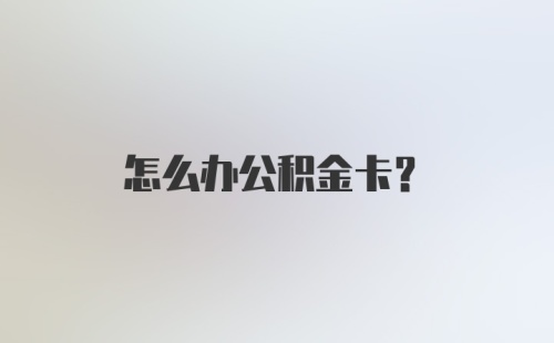 怎么办公积金卡？