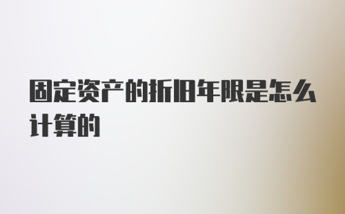 固定资产的折旧年限是怎么计算的