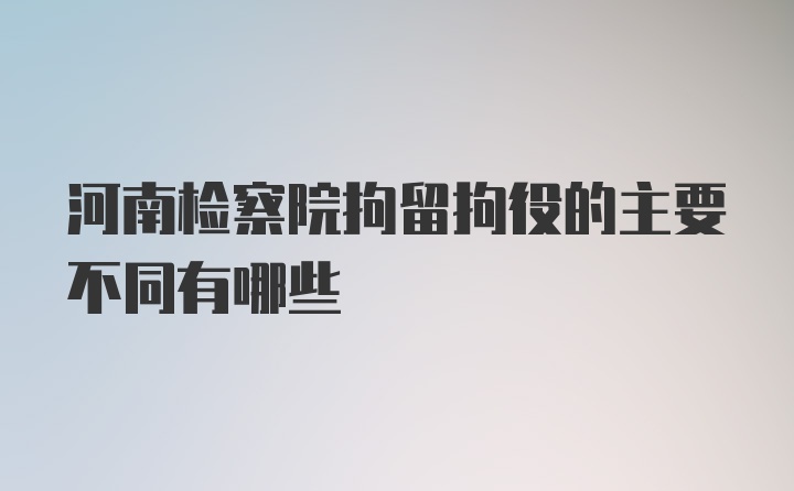 河南检察院拘留拘役的主要不同有哪些