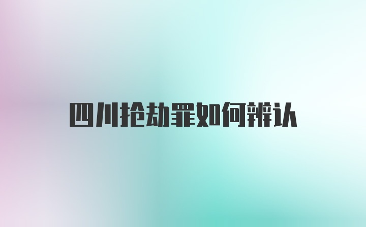 四川抢劫罪如何辨认