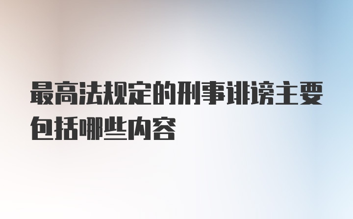 最高法规定的刑事诽谤主要包括哪些内容