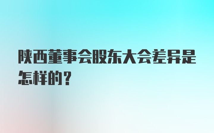 陕西董事会股东大会差异是怎样的？