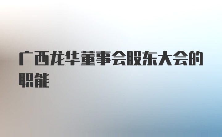 广西龙华董事会股东大会的职能