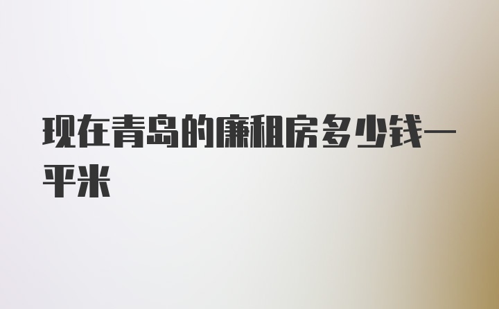 现在青岛的廉租房多少钱一平米