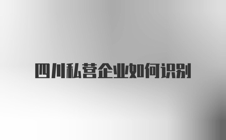 四川私营企业如何识别