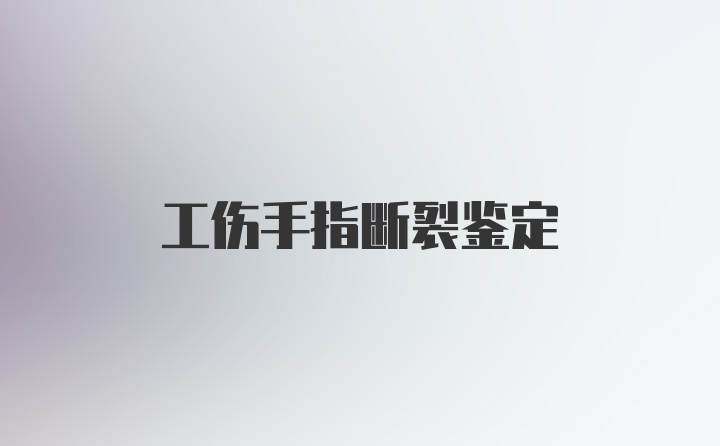 工伤手指断裂鉴定