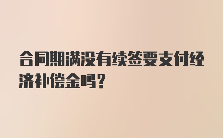 合同期满没有续签要支付经济补偿金吗？