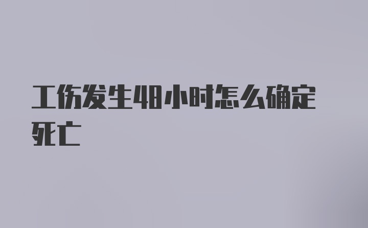 工伤发生48小时怎么确定死亡