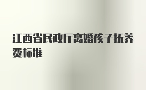 江西省民政厅离婚孩子抚养费标准