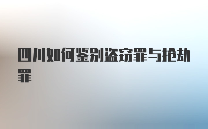 四川如何鉴别盗窃罪与抢劫罪