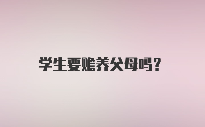 学生要赡养父母吗？