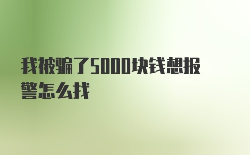 我被骗了5000块钱想报警怎么找