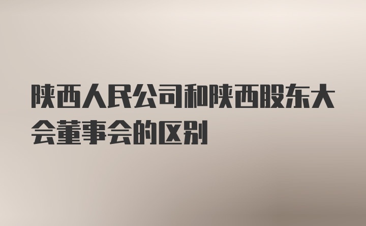 陕西人民公司和陕西股东大会董事会的区别