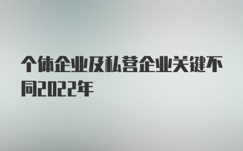 个体企业及私营企业关键不同2022年