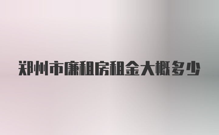 郑州市廉租房租金大概多少