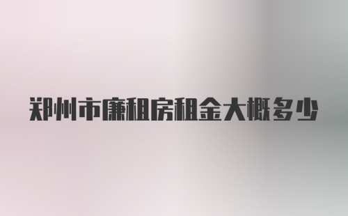 郑州市廉租房租金大概多少