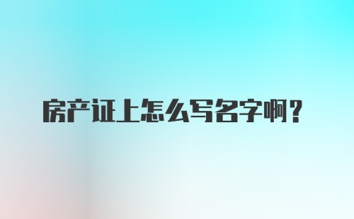 房产证上怎么写名字啊？