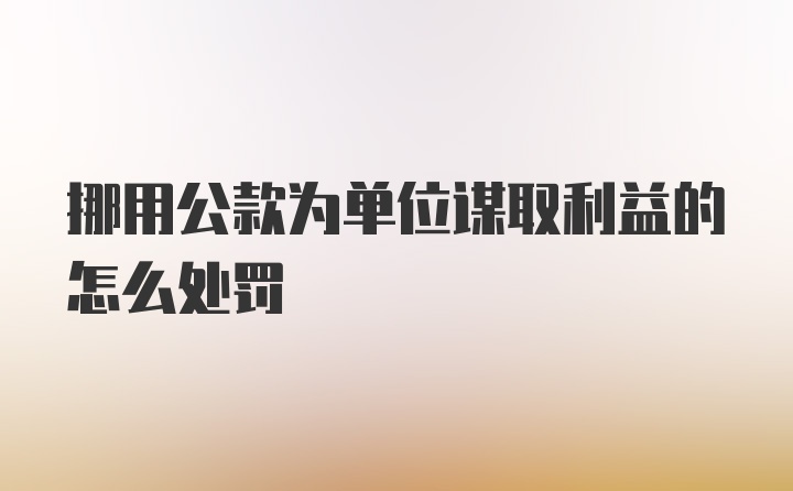 挪用公款为单位谋取利益的怎么处罚