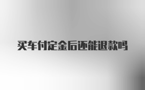 买车付定金后还能退款吗