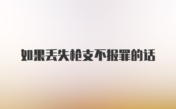 如果丢失枪支不报罪的话