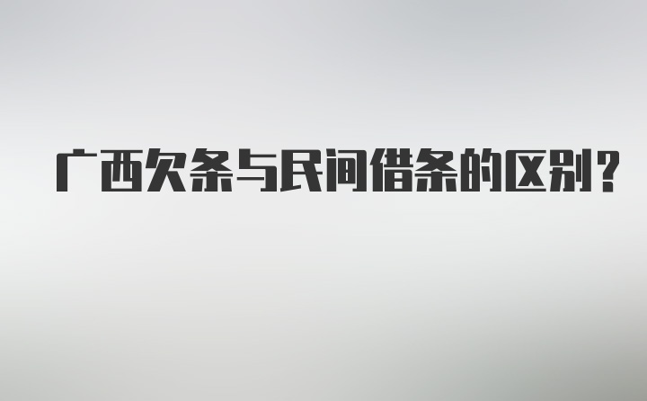 广西欠条与民间借条的区别？