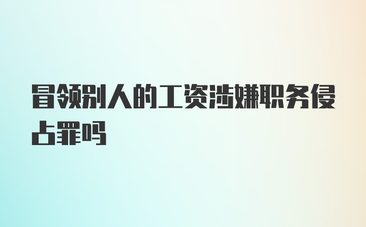 冒领别人的工资涉嫌职务侵占罪吗