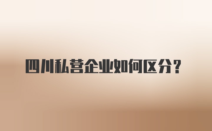 四川私营企业如何区分？