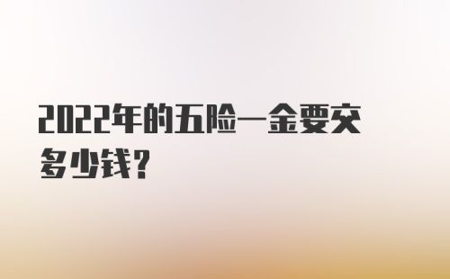 2022年的五险一金要交多少钱？