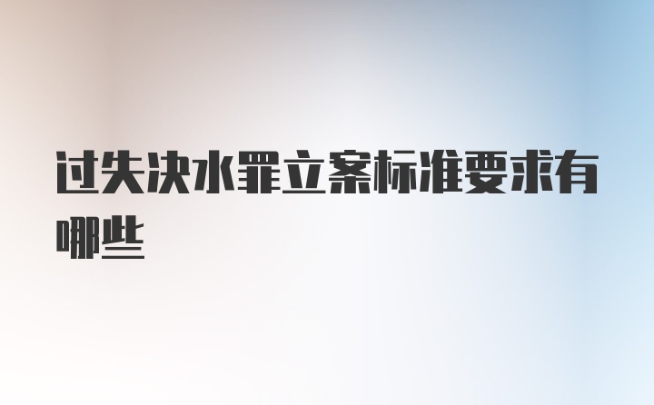 过失决水罪立案标准要求有哪些