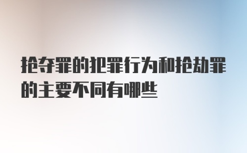 抢夺罪的犯罪行为和抢劫罪的主要不同有哪些