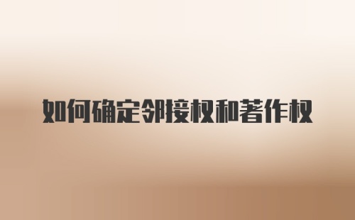 如何确定邻接权和著作权