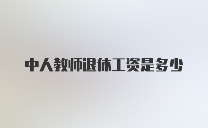 中人教师退休工资是多少