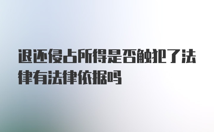 退还侵占所得是否触犯了法律有法律依据吗