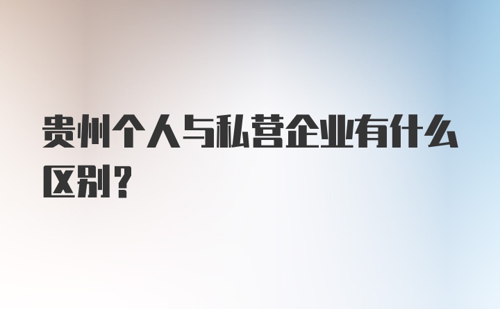 贵州个人与私营企业有什么区别？