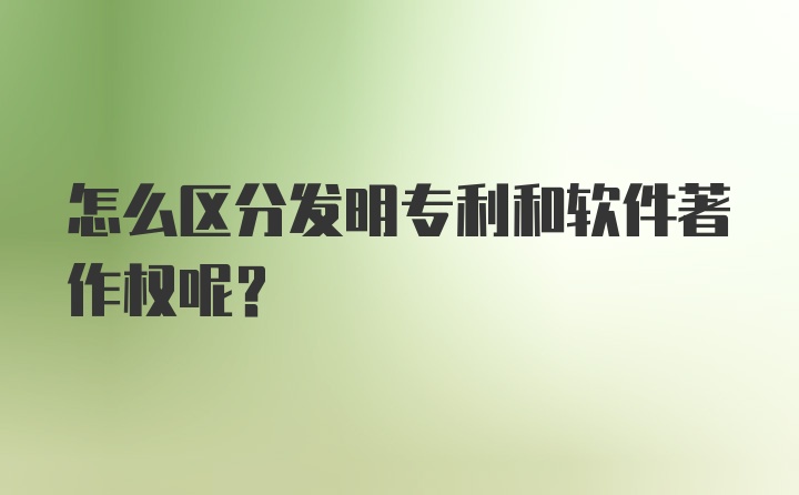 怎么区分发明专利和软件著作权呢?