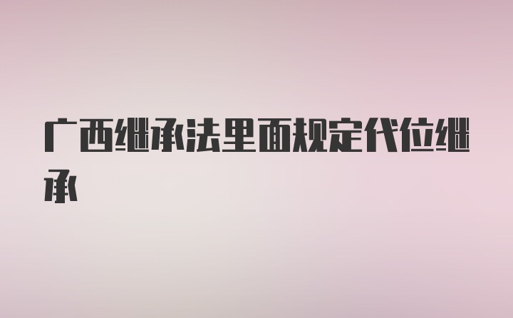 广西继承法里面规定代位继承