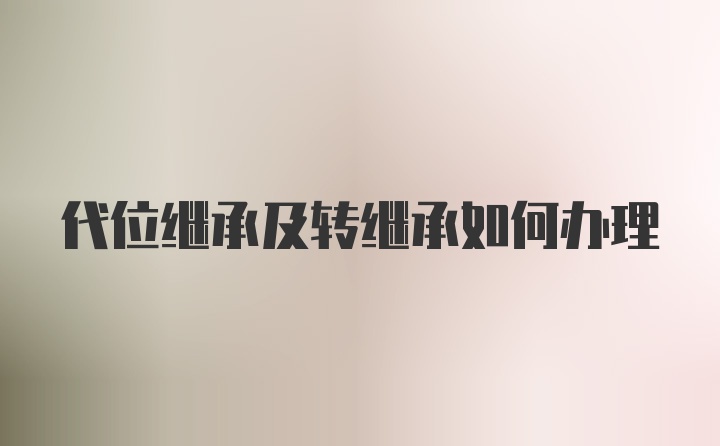 代位继承及转继承如何办理