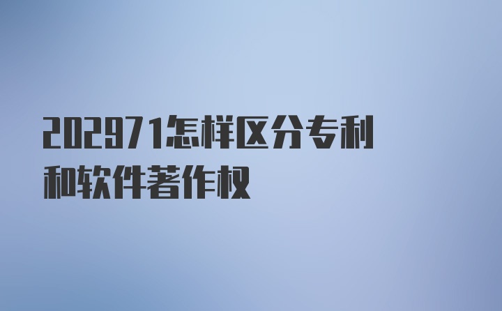 202971怎样区分专利和软件著作权