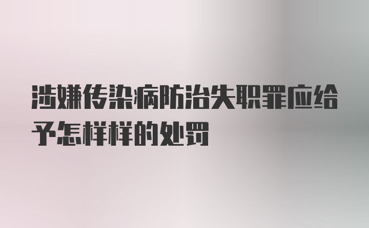 涉嫌传染病防治失职罪应给予怎样样的处罚